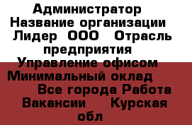 Администратор › Название организации ­ Лидер, ООО › Отрасль предприятия ­ Управление офисом › Минимальный оклад ­ 20 000 - Все города Работа » Вакансии   . Курская обл.